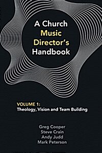 A Church Music Directors Handbook: Volume 1: Theology, Vision and Team Building (Paperback)