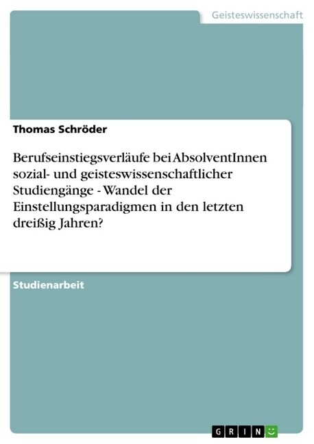 Berufseinstiegsverl?fe bei AbsolventInnen sozial- und geisteswissenschaftlicher Studieng?ge - Wandel der Einstellungsparadigmen in den letzten drei? (Paperback)