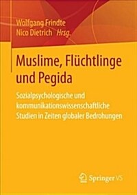 Muslime, Fl?htlinge Und Pegida: Sozialpsychologische Und Kommunikationswissenschaftliche Studien in Zeiten Globaler Bedrohungen (Paperback, 1. Aufl. 2017)