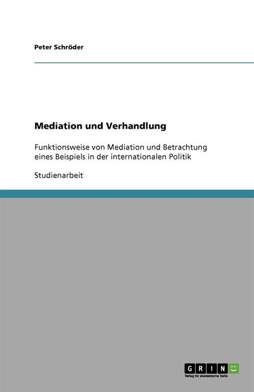 Mediation und Verhandlung: Funktionsweise von Mediation und Betrachtung eines Beispiels in der internationalen Politik (Paperback)