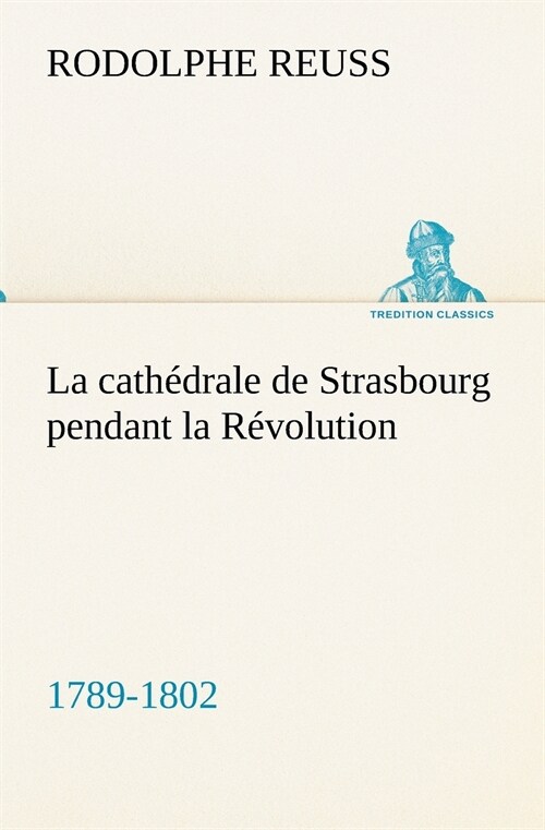 La cath?rale de Strasbourg pendant la R?olution. (1789-1802) (Paperback)