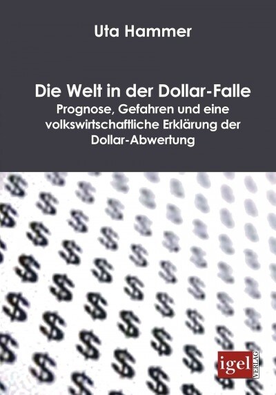 Die Welt in der Dollar-Falle: Prognose, Gefahren und eine volkswirtschaftliche Erkl?ung der Dollar-Abwertung (Paperback)