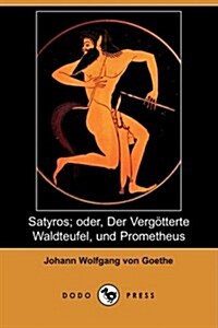 Satyros; Oder, Der Vergatterte Waldteufel, Und Prometheus (Dodo Press) (Paperback)