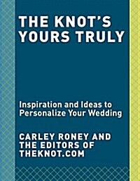 The Knot Yours Truly: Inspiration and Ideas to Personalize Your Wedding (Paperback)