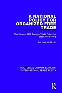 A National Policy for Organized Free Trade : The Case of U.S. Foreign Trade Policy for Steel, 1976-1978 (Hardcover)