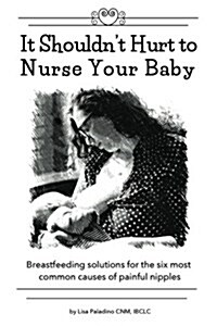 It Shouldnt Hurt to Nurse Your Baby: Breastfeeding Solutions for the Six Most Common Causes of Painful Nipples (Paperback)