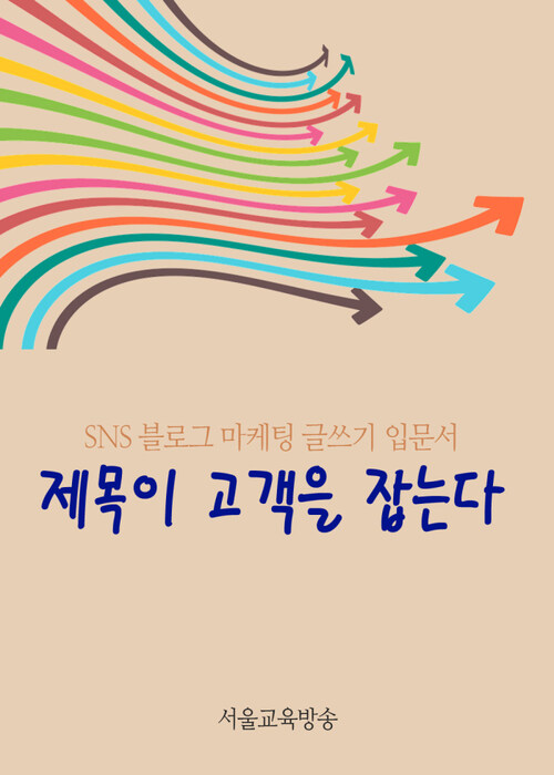 제목이 고객을 사로잡는다 : SNS 마케팅 글쓰기 입문서