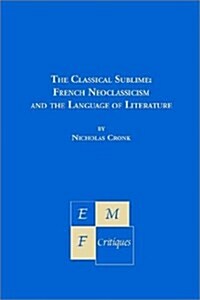 The Classical Sublime: French Neoclassicism and the Language of Literature (Paperback)