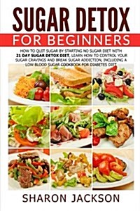 Sugar Detox for Beginners: How to Quit Sugar by Starting the No Sugar Diet: Control Your Sugar Cravings & Break Sugar Addiction (Including a Low (Paperback)