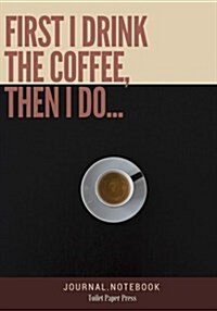 First I drink THE COFFEE, then I do...: Lined Notebook/Journal (7X10Large) (150 Pages) (Paperback)