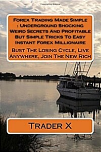 Forex Trading Made Simple: Underground Shocking Weird Secrets And Profitable But Simple Tricks To Easy Instant Forex Millionaire: Bust The Losing (Paperback)