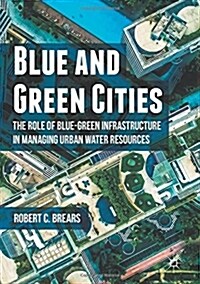 Blue and Green Cities : The Role of Blue-Green Infrastructure in Managing Urban Water Resources (Hardcover)