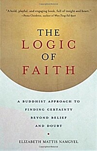 The Logic of Faith: A Buddhist Approach to Finding Certainty Beyond Belief and Doubt (Paperback)