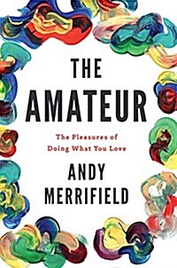 The Amateur : The Pleasures of Doing What You Love (Paperback)