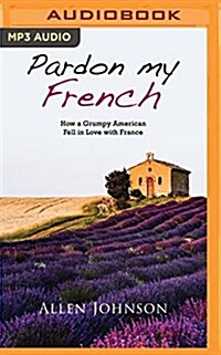 Pardon My French: How a Grumpy American Fell in Love with France (MP3 CD)