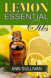 Lemon Essential Oil: Benefits, Properties, Applications, Studies & Recipes (Paperback)