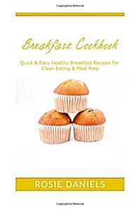 Breakfast Cookbook: Quick & Easy Healthy Breakfast Recipes for Clean Eating & Meal Prep (Paperback)