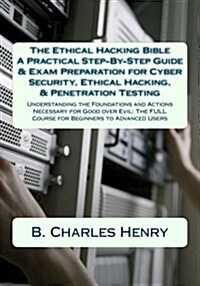 The Ethical Hacking Bible: A Practical Step-By-Step Guide & Exam Preparation for Cyber Security, Ethical Hacking, & Penetration Testing: Understa (Paperback)