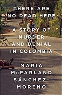 There Are No Dead Here: A Story of Murder and Denial in Colombia (Hardcover)