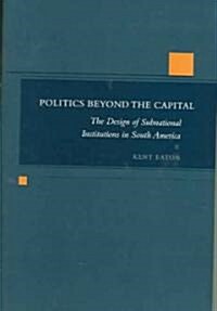 Politics Beyond the Capital: The Design of Subnational Institutions in South America (Hardcover)