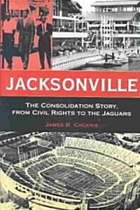 Jacksonville: The Consolidation Story, from Civil Rights to the Jaguars (Hardcover)