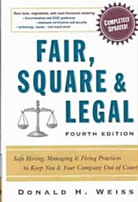 Fair, Square & Legal: Safe Hiring, Managing & Firing Practices to Keep You & Your Company Out of Court (Hardcover, 4, Updated)