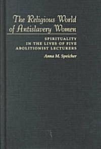 The Religious World of Antislavery Women: Spirituality in the Lives of Five Abolitionist Lecturers (Hardcover)
