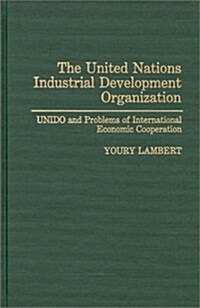 The United Nations Industrial Development Organization: Unido and Problems of International Economic Cooperation (Hardcover)