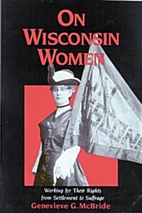 On Wisconsin Women: Working for Their Rights from Settlement to Suffrage (Paperback)