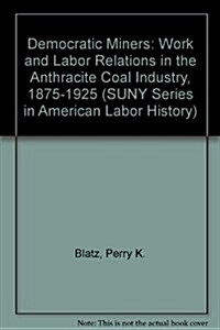 Democratic Miners: Work and Labor Relations in the Anthracite Coal Industry, 1875-1925 (Hardcover)
