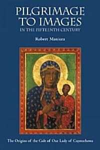 Pilgrimage to Images in the Fifteenth Century : The Origins of the Cult of Our Lady of Czestochowa (Hardcover)