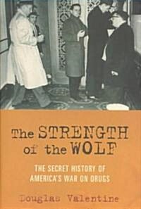 The Strength of the Wolf: The Secret History of Americas War on Drugs (Hardcover)