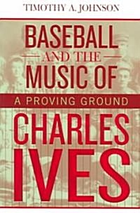 Baseball and the Music of Charles Ives: A Proving Ground (Paperback)