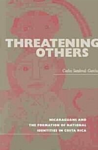 Threatening Others: Nicaraguans and the Formation of National Identities in Costa Rica (Paperback)