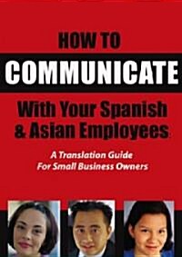 How to Communicate with Your Spanish & Asian Employees: A Translation Guide for Small Business Owners (Paperback)