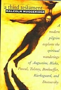 A Third Testament: A Modern Pilgrim Explores the Spiritual Wanderings of Augustine, Blake, Pascal, Tolstoy, Bonhoeffer, Kierkegaard, and (Paperback)