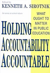 Holding Accountability Accountable: What Ought to Matter in Public Education (Paperback)