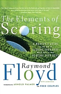 The Elements of Scoring: A Masters Guide to the Art of Scoring Your Best When Youre Not Playing Your Best (Paperback)