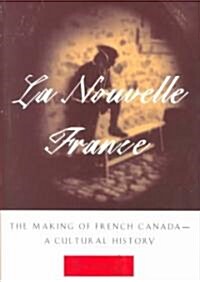 La Nouvelle France: The Making of French Canada--A Cultural History (Paperback)