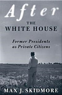 After the White House: Former Presidents as Private Citizens (Hardcover)