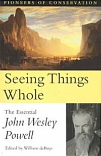 Seeing Things Whole: The Essential John Wesley Powell (Paperback)