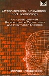 Organizational Knowledge and Technology : An Action-Oriented Perspective on Organization and Information Systems (Hardcover)