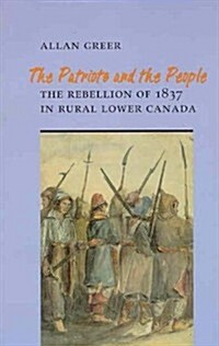 The Patriots and the People: The Rebellion of 1837 in Rural Lower Canada (Paperback, 2)