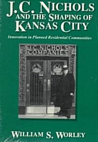 J. C. Nichols and the Shaping of Kansas City: Innovation in Planned Residential Communities Volume 1 (Paperback)