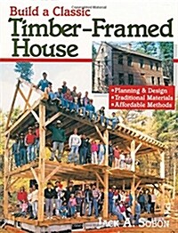 Build a Classic Timber-Framed House: Planning & Design/Traditional Materials/Affordable Methods (Paperback)