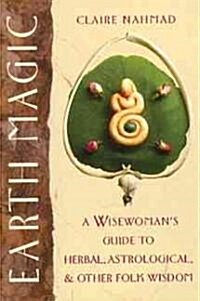 Earth Magic: A Wisewomans Guide to Herbal, Astrological, and Other Folk Wisdom (Paperback, Original)