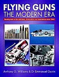 Flying Guns: the Modern Era - Development of Aircraft Guns, Ammunition and Installations Since 194 (Hardcover)