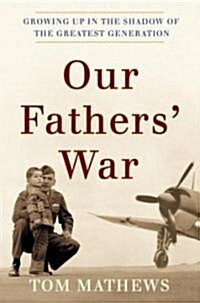 Our Fathers War: Growing Up in the Shadow of the Greatest Generation (Hardcover)