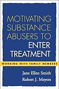 Motivating Substance Abusers to Enter Treatment: Working with Family Members (Hardcover)