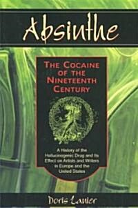 Absinthe: The Cocaine of the Nineteenth Century: A History of the Hallucinogenic Drug and Its Effect on Artists and Writers in Europe and the United S (Paperback)